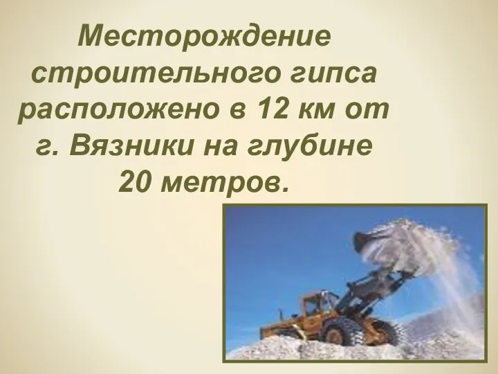 Месторождение строительного гипса расположено в 12 км от г. Вязники на глубине 20 метров.