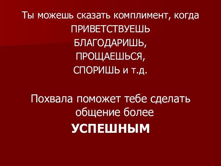 Ты можешь сказать комплимент, когда ПРИВЕТСТВУЕШЬ БЛАГОДАРИШЬ, ПРОЩАЕШЬСЯ, СПОРИШЬ и т.д.