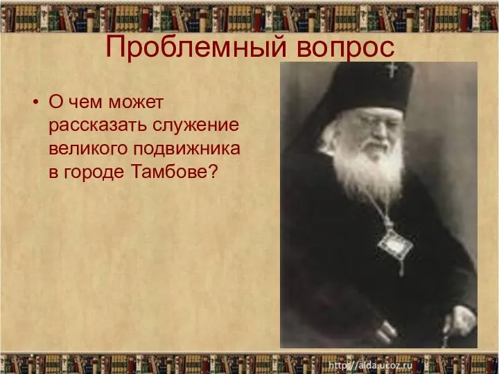 * Проблемный вопрос О чем может рассказать служение великого подвижника в городе Тамбове?