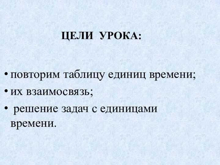 повторим таблицу единиц времени; их взаимосвязь; решение задач с единицами времени. ЦЕЛИ УРОКА: