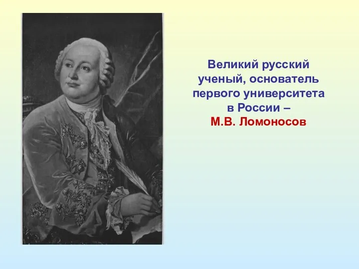 Великий русский ученый, основатель первого университета в России – М.В. Ломоносов