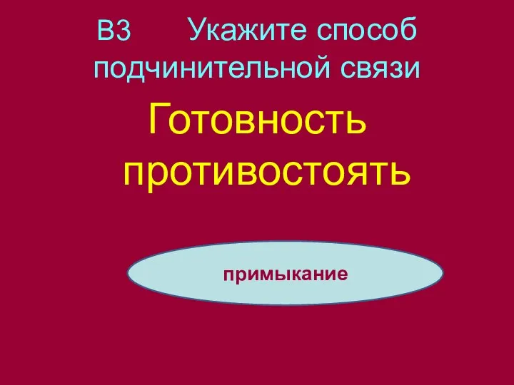 В3 Укажите способ подчинительной связи Готовность противостоять примыкание