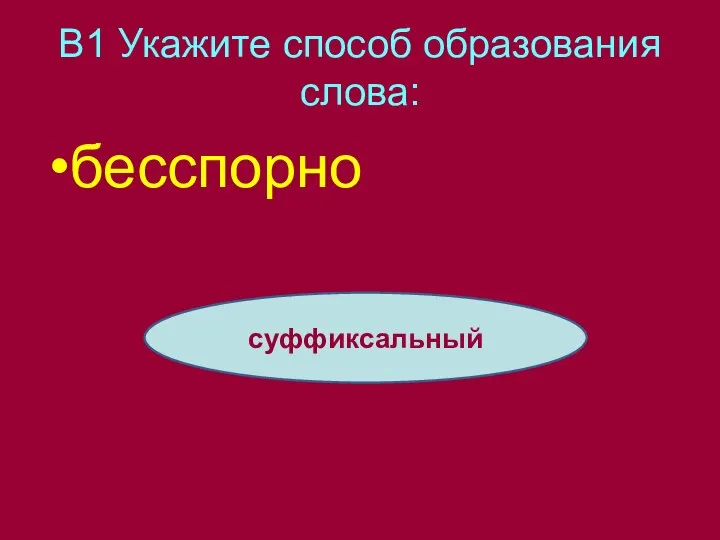 В1 Укажите способ образования слова: бесспорно суффиксальный