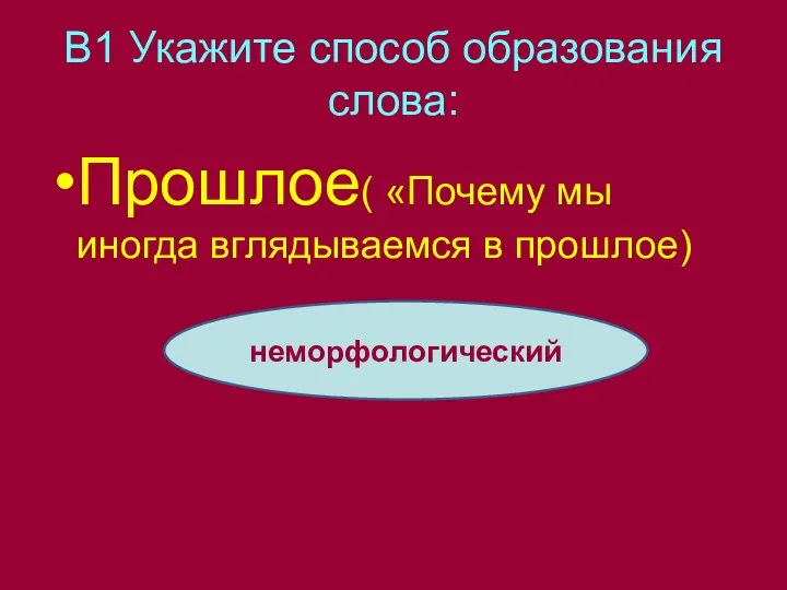 В1 Укажите способ образования слова: Прошлое( «Почему мы иногда вглядываемся в прошлое) неморфологический