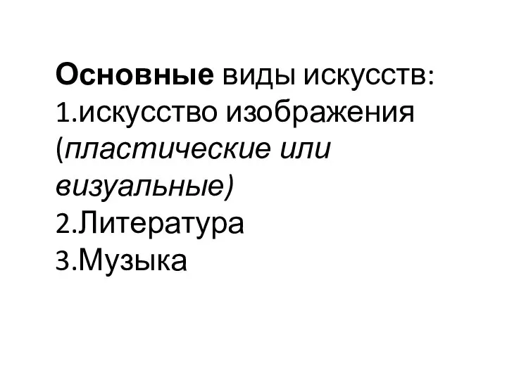 Основные виды искусств: 1.искусство изображения(пластические или визуальные) 2.Литература 3.Музыка