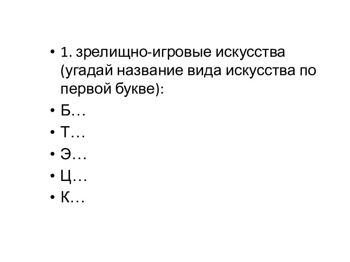 1. зрелищно-игровые искусства (угадай название вида искусства по первой букве): Б… Т… Э… Ц… К…