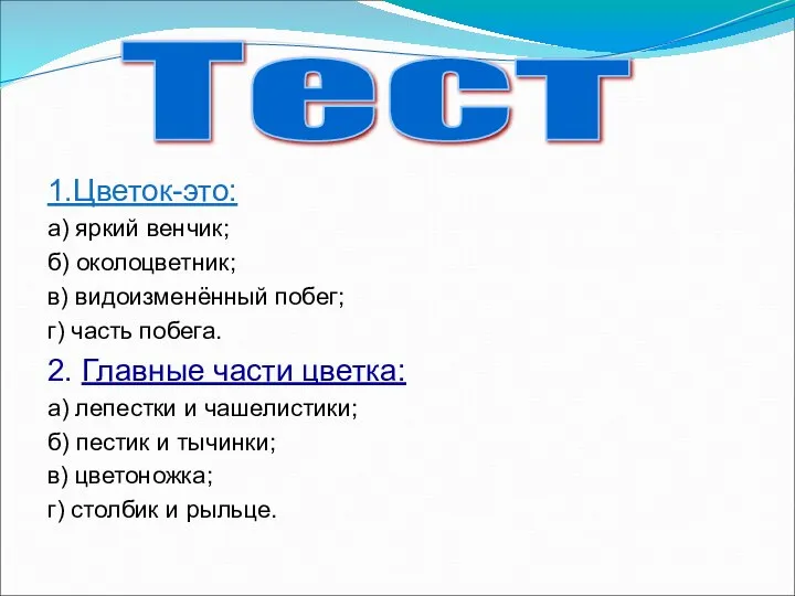 1.Цветок-это: а) яркий венчик; б) околоцветник; в) видоизменённый побег; г) часть