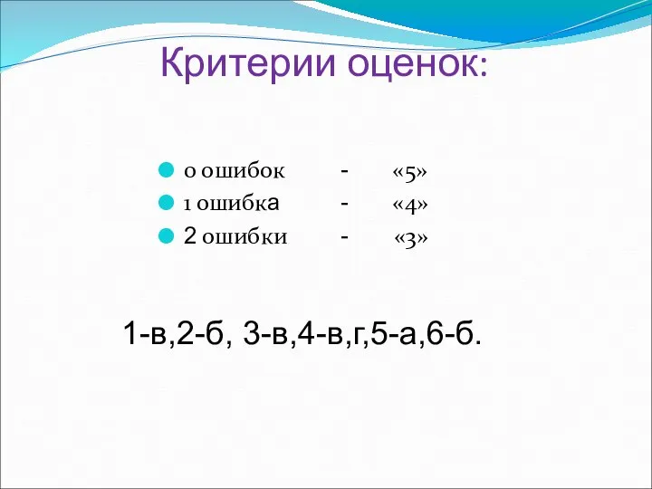 Критерии оценок: 0 ошибок - «5» 1 ошибка - «4» 2 ошибки - «3» 1-в,2-б, 3-в,4-в,г,5-а,6-б.