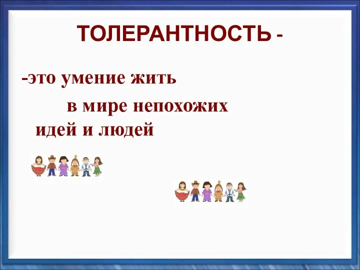 ТОЛЕРАНТНОСТЬ - -это умение жить в мире непохожих идей и людей