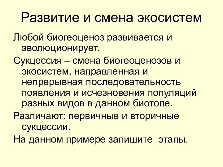 Развитие и смена экосистем Любой биогеоценоз развивается и эволюционирует. Сукцессия –