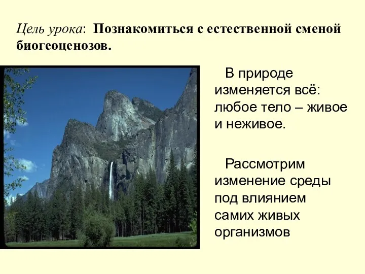 Цель урока: Познакомиться с естественной сменой биогеоценозов. В природе изменяется всё: