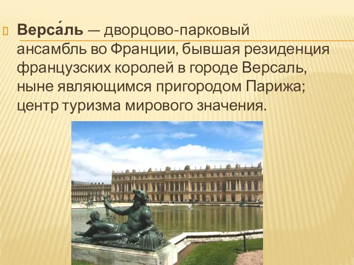 Верса́ль — дворцово-парковый ансамбль во Франции, бывшая резиденция французских королей в