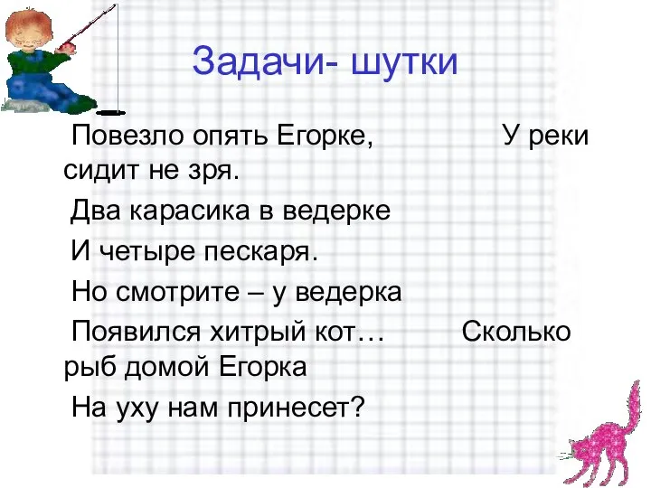 Задачи- шутки Повезло опять Егорке, У реки сидит не зря. Два