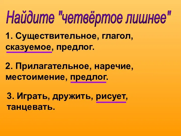 Найдите "четвёртое лишнее" 1. Существительное, глагол, сказуемое, предлог. 2. Прилагательное, наречие,