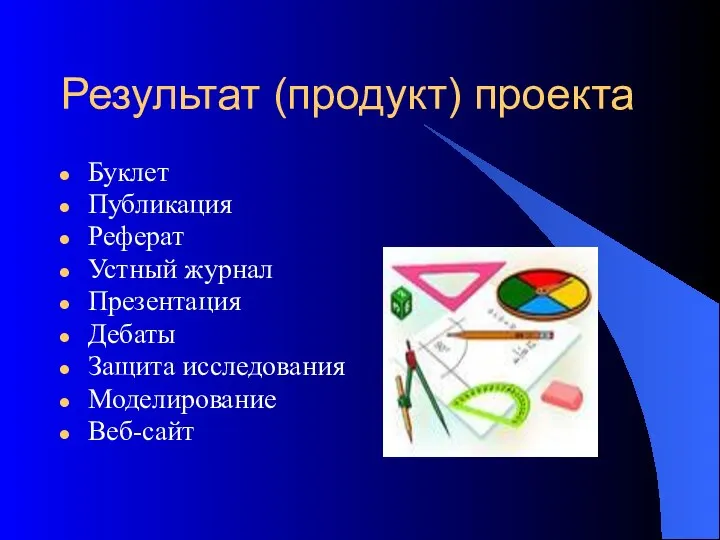 Результат (продукт) проекта Буклет Публикация Реферат Устный журнал Презентация Дебаты Защита исследования Моделирование Веб-сайт