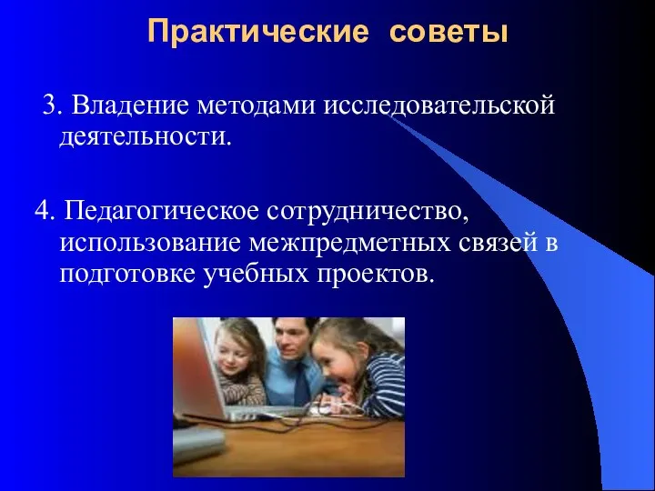 Практические советы 3. Владение методами исследовательской деятельности. 4. Педагогическое сотрудничество, использование