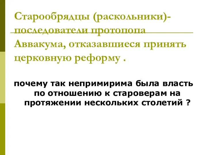 Старообрядцы (раскольники)- последователи протопопа Аввакума, отказавшиеся принять церковную реформу . почему