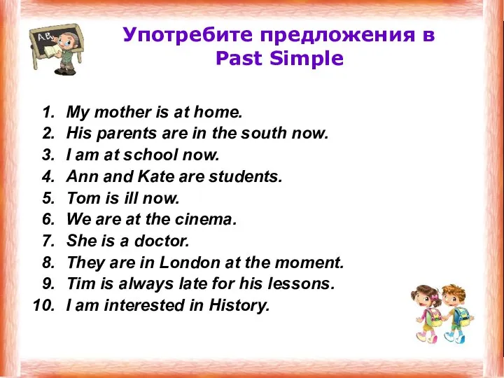 Употребите предложения в Past Simple My mother is at home. His