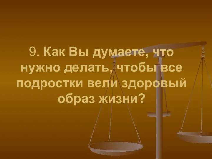 9. Как Вы думаете, что нужно делать, чтобы все подростки вели здоровый образ жизни?