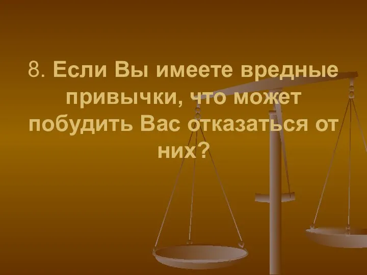 8. Если Вы имеете вредные привычки, что может побудить Вас отказаться от них?