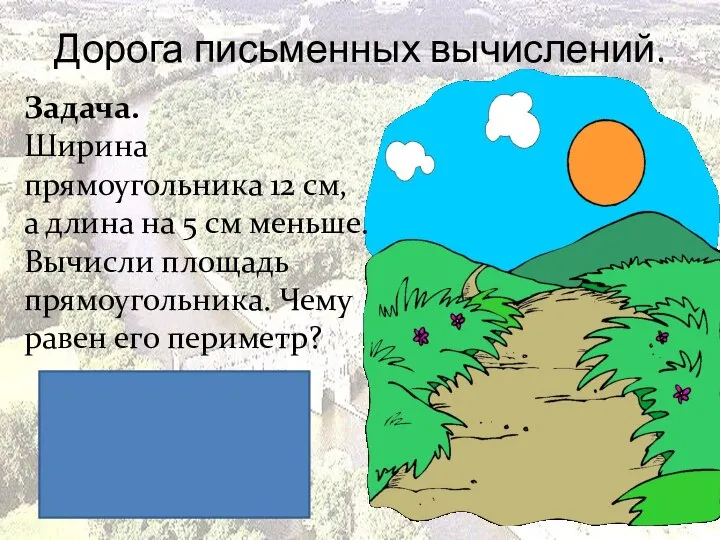 Дорога письменных вычислений. Задача. Ширина прямоугольника 12 см, а длина на