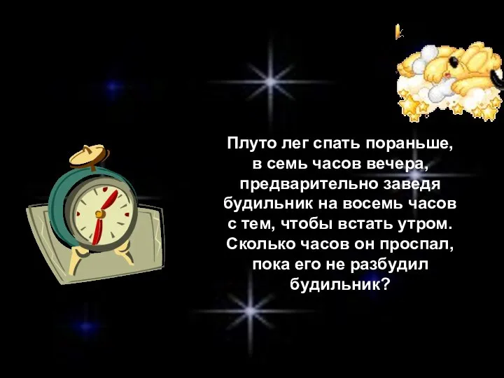 Плуто лег спать пораньше, в семь часов вечера, предварительно заведя будильник