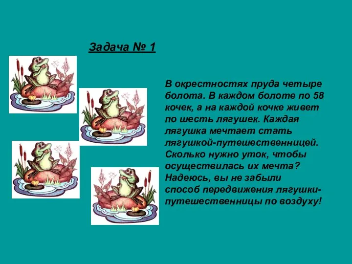 В окрестностях пруда четыре болота. В каждом болоте по 58 кочек,