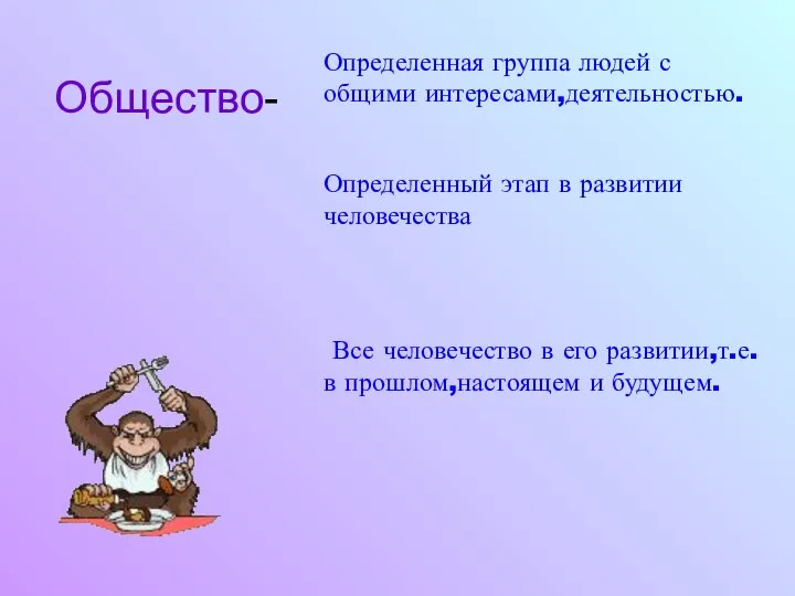 Общество- Определенная группа людей с общими интересами,деятельностью. Определенный этап в развитии