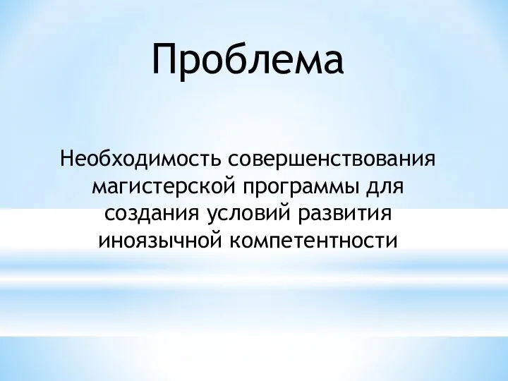 Проблема Необходимость совершенствования магистерской программы для создания условий развития иноязычной компетентности