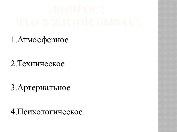 ВОПРОС? ЧТО В ЖИЗНИ БЫВАЕТ 1.Атмосферное 2.Техническое 3.Артериальное 4.Психологическое