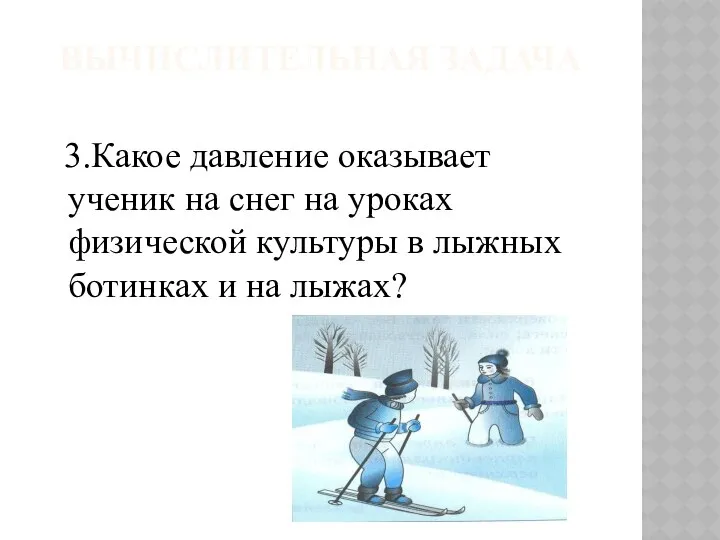 ВЫЧИСЛИТЕЛЬНАЯ ЗАДАЧА 3.Какое давление оказывает ученик на снег на уроках физической