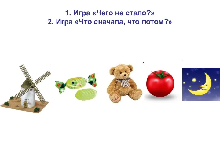 1. Игра «Чего не стало?» 2. Игра «Что сначала, что потом?»