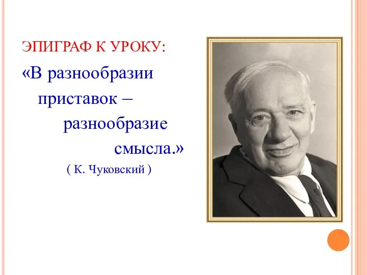 ЭПИГРАФ К УРОКУ: «В разнообразии приставок – разнообразие смысла.» ( К. Чуковский )