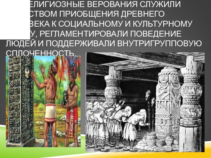 РЕЛИГИОЗНЫЕ ВЕРОВАНИЯ СЛУЖИЛИ СРЕДСТВОМ ПРИОБЩЕНИЯ ДРЕВНЕГО ЧЕЛОВЕКА К СОЦИАЛЬНОМУ И КУЛЬТУРНОМУ