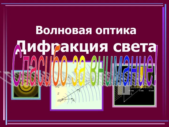 Волновая оптика Дифракция света Спасибо за внимание!