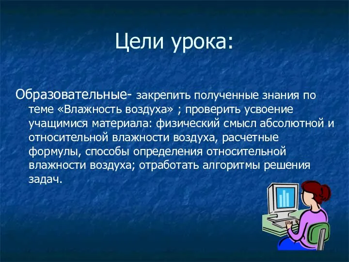 Цели урока: Образовательные- закрепить полученные знания по теме «Влажность воздуха» ;