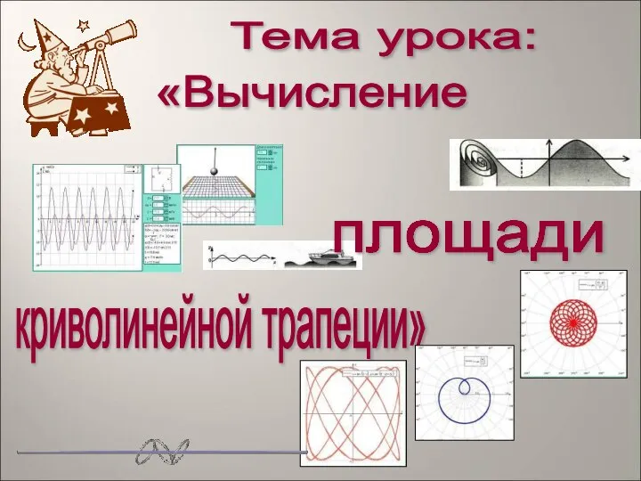 Тема урока: криволинейной трапеции» «Вычисление площади