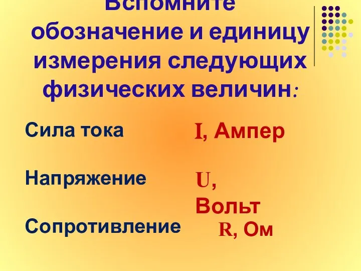 Вспомните обозначение и единицу измерения следующих физических величин: Сила тока Напряжение