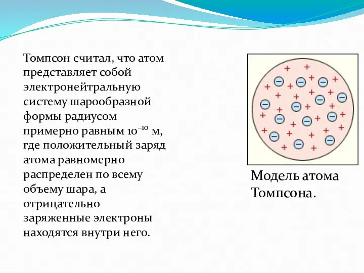 Модель атома Томпсона. Томпсон считал, что атом представляет собой электронейтральную систему