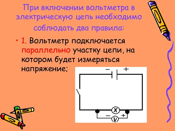 При включении вольтметра в электрическую цепь необходимо соблюдать два правила: 1.