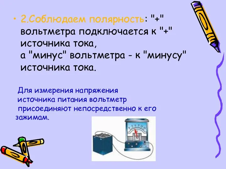 2.Соблюдаем полярность: "+" вольтметра подключается к "+" источника тока, а "минус"