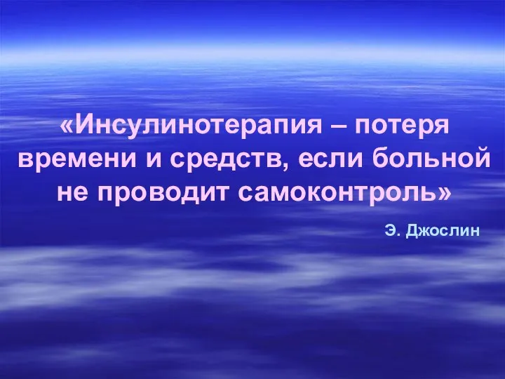 «Инсулинотерапия – потеря времени и средств, если больной не проводит самоконтроль» Э. Джослин