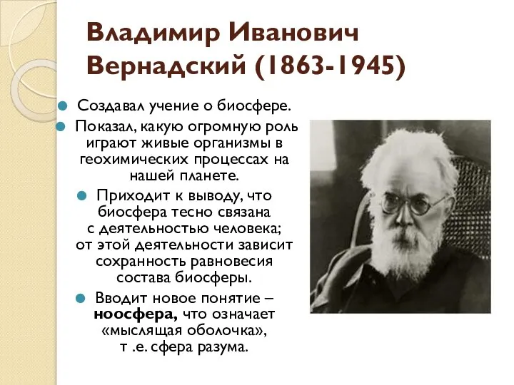 Владимир Иванович Вернадский (1863-1945) Создавал учение о биосфере. Показал, какую огромную