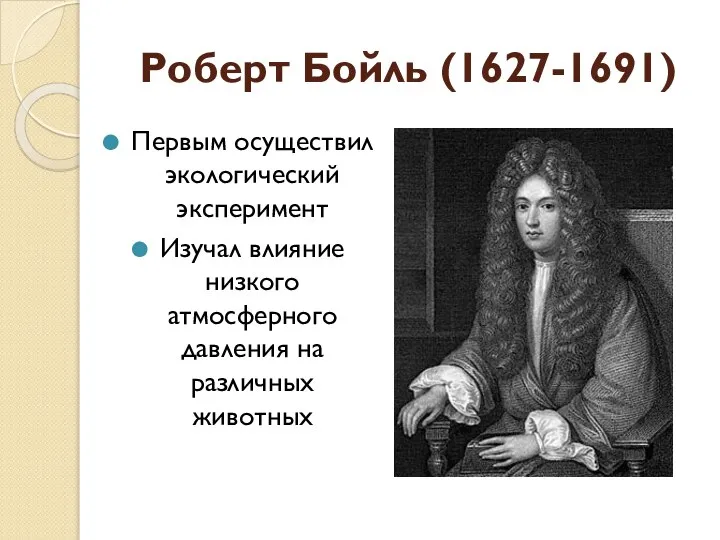 Роберт Бойль (1627-1691) Первым осуществил экологический эксперимент Изучал влияние низкого атмосферного давления на различных животных