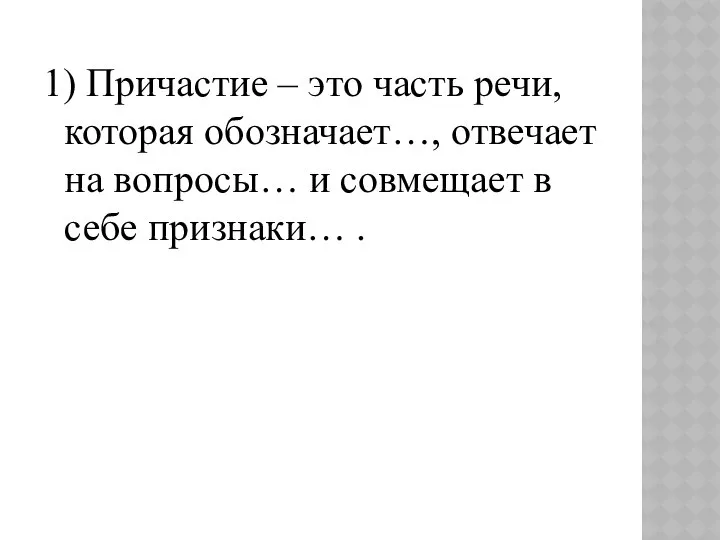 1) Причастие – это часть речи, которая обозначает…, отвечает на вопросы…