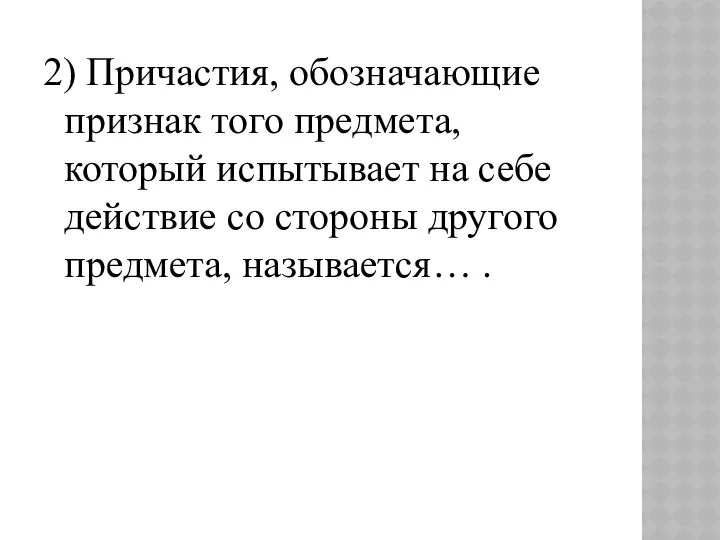 2) Причастия, обозначающие признак того предмета, который испытывает на себе действие