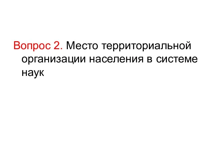 Вопрос 2. Место территориальной организации населения в системе наук