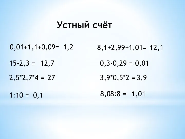 Устный счёт 0,01+1,1+0,09= 8,1+2,99+1,01= 15-2,3 = 0,3-0,29 = 2,5*2,7*4 = 3,9*0,5*2