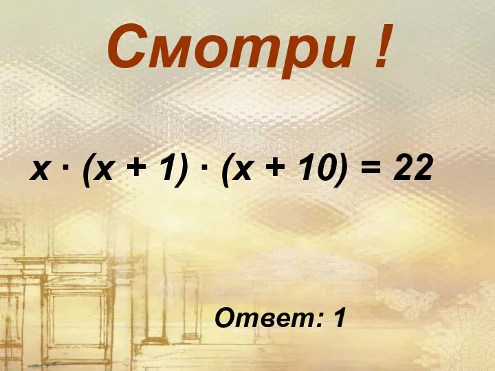 Смотри ! х ∙ (х + 1) ∙ (х + 10) = 22 Ответ: 1