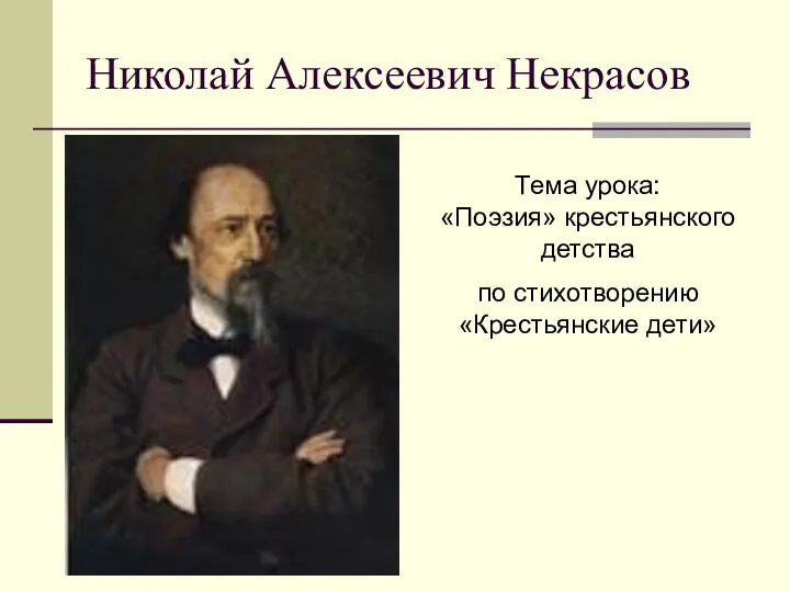 Николай Алексеевич Некрасов Тема урока: «Поэзия» крестьянского детства по стихотворению «Крестьянские дети»